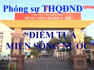 Phóng sự Truyền hình QĐND Bệnh viện quân y 120 điểm tựa miền sông nước